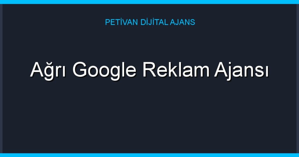 Ağrı Google Reklam Ajansı