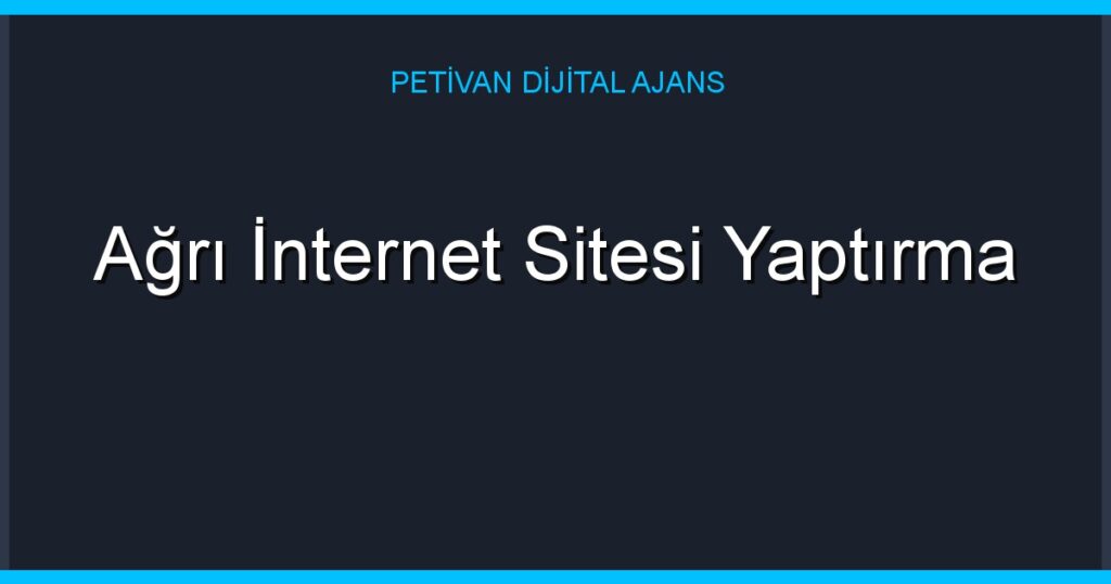 Ağrı İnternet Sitesi Yaptırma