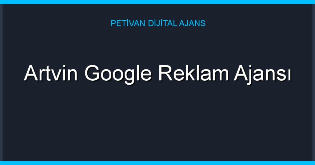 Artvin Google Reklam Ajansı