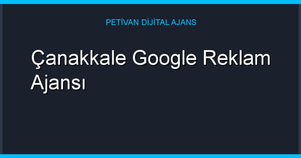 Çanakkale Google Reklam Ajansı