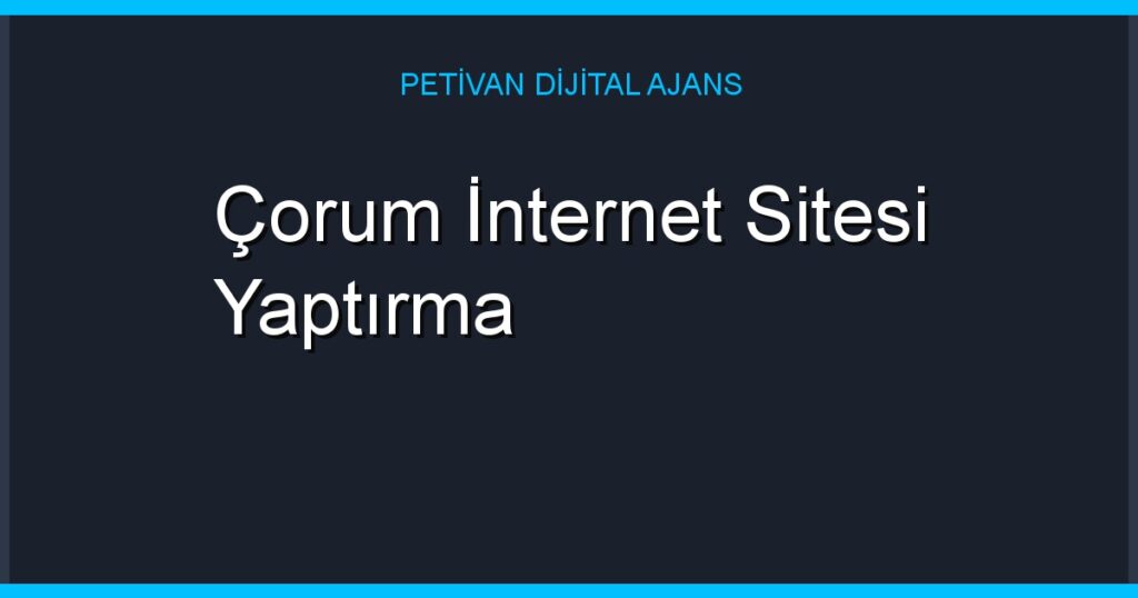 Çorum İnternet Sitesi Yaptırma