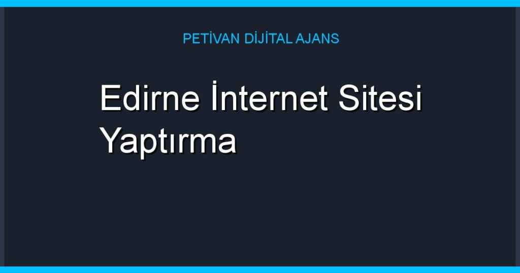 Edirne İnternet Sitesi Yaptırma