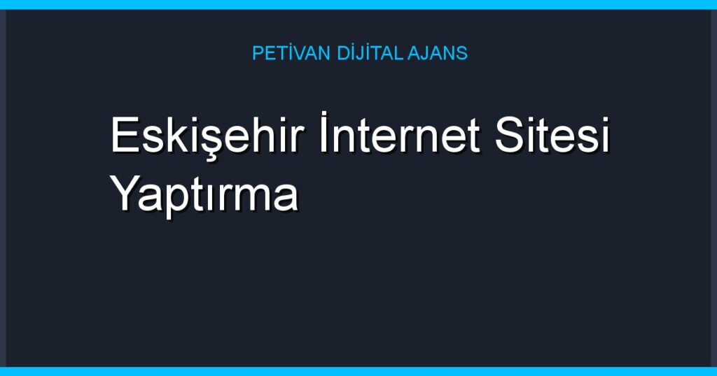 Eskişehir İnternet Sitesi Yaptırma