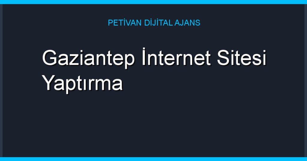 Gaziantep İnternet Sitesi Yaptırma