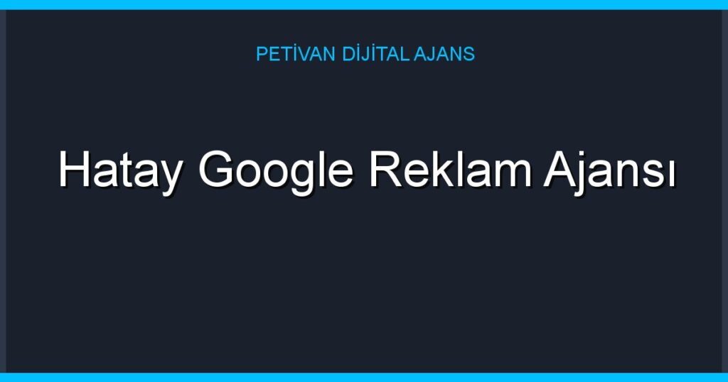 Hatay Google Reklam Ajansı