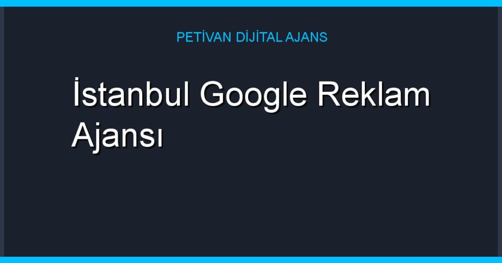 İstanbul Google Reklam Ajansı