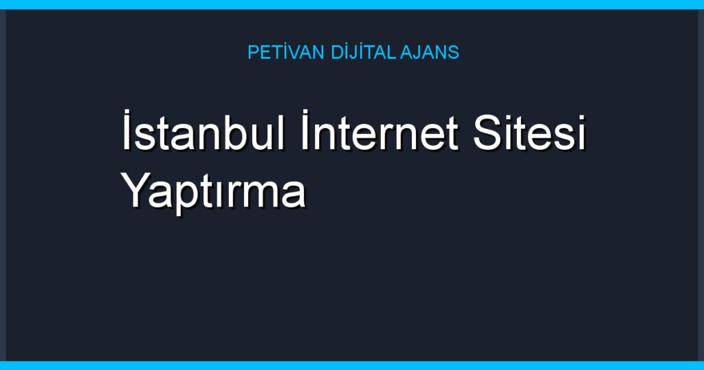 İstanbul İnternet Sitesi Yaptırma