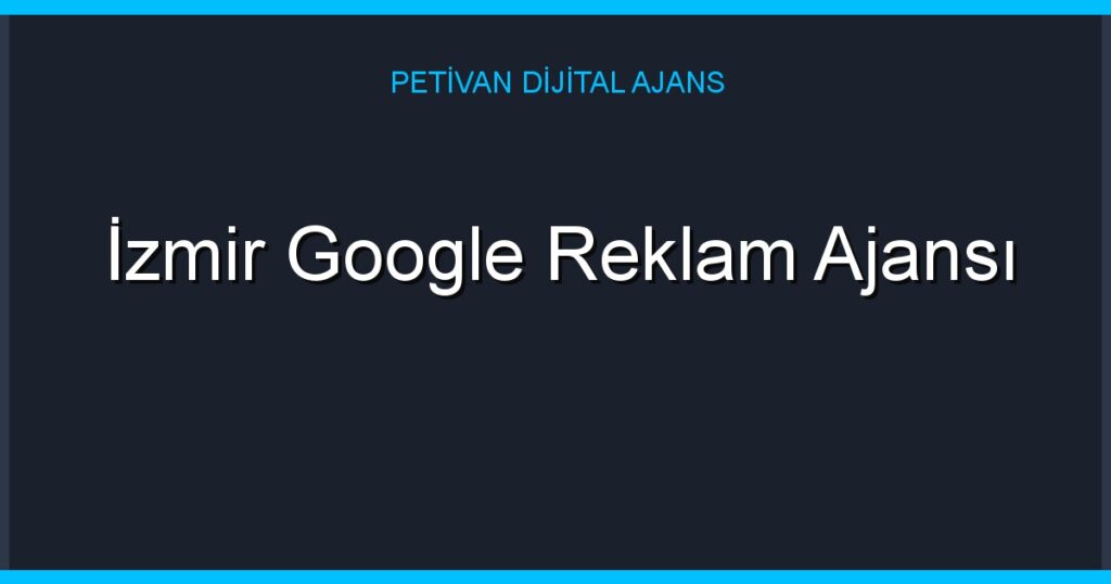İzmir Google Reklam Ajansı