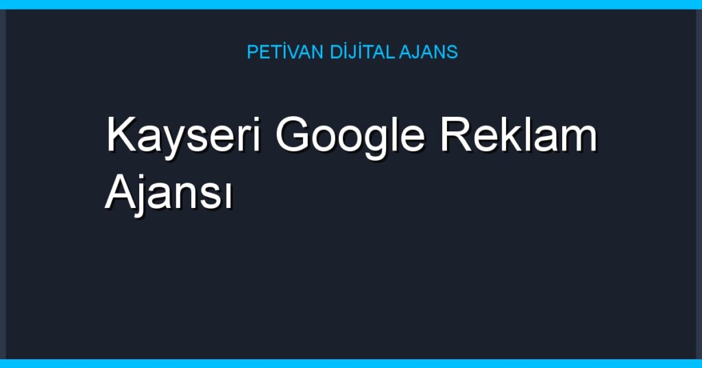 Kayseri Google Reklam Ajansı