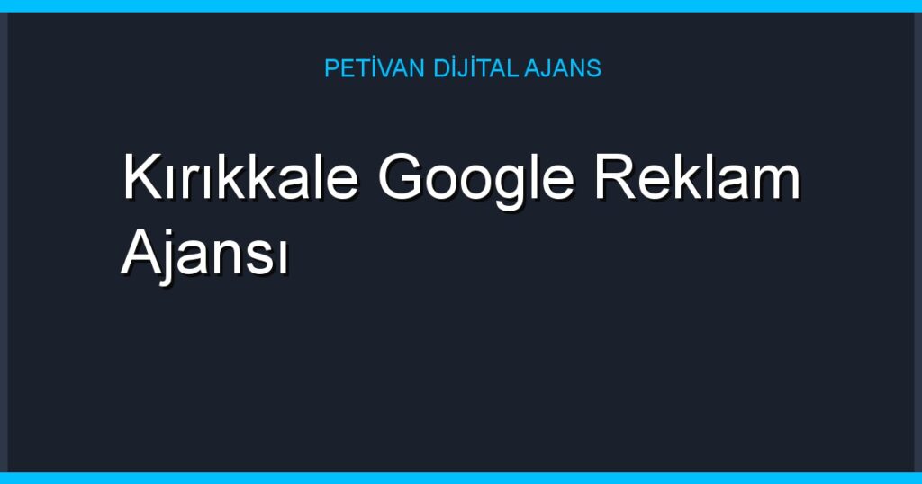 Kırıkkale Google Reklam Ajansı