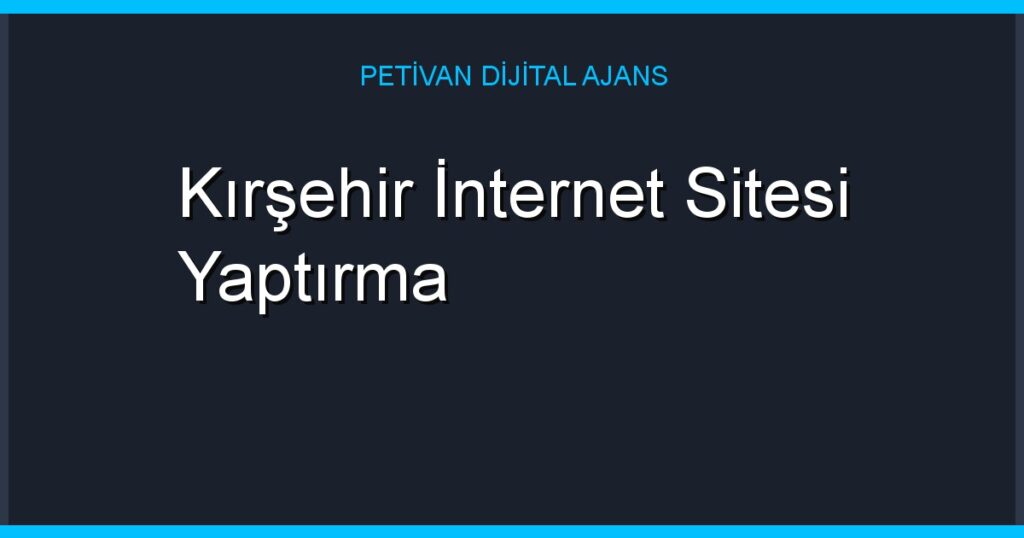 Kırşehir İnternet Sitesi Yaptırma