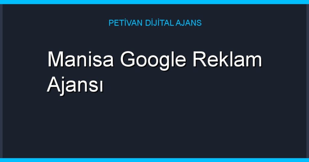 Manisa Google Reklam Ajansı