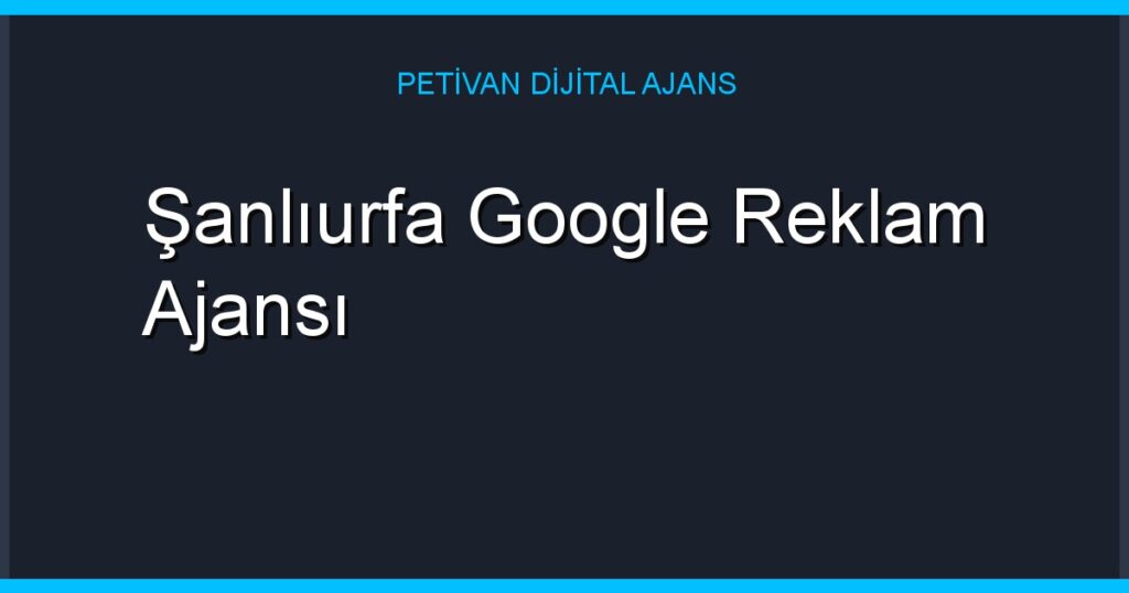 Şanlıurfa Google Reklam Ajansı