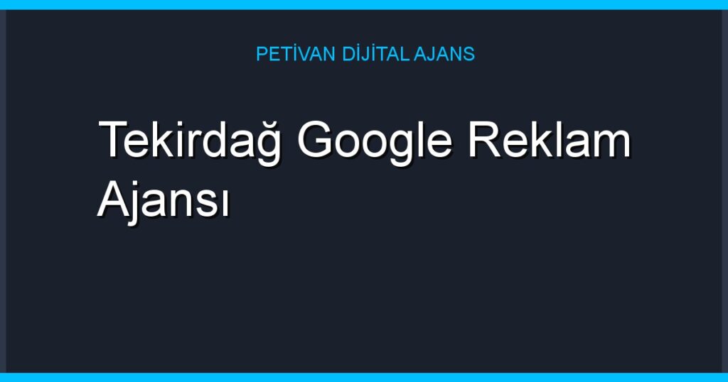 Tekirdağ Google Reklam Ajansı