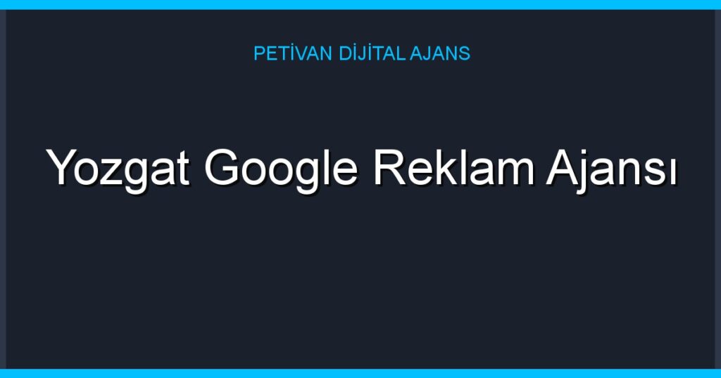 Yozgat Google Reklam Ajansı